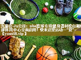 九游会·J9公司：nba篮球专项健身器材松山湖南部体育中心全面启用！快来这里运动一“夏”~