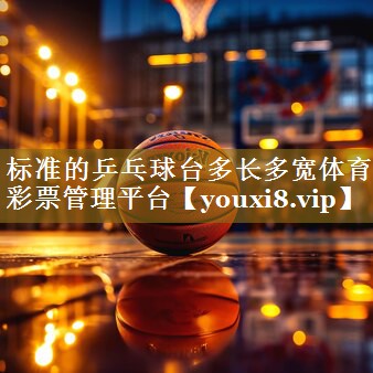 标准的乒乓球台多长多宽体育彩票管理平台