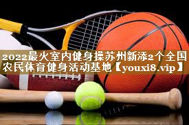 <strong>2022最火室内健身操苏州新添2个全国农民体育健身活动基地</strong>