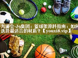九游会·J9集团:篮球架原料指南:如何选择最适合的材质?