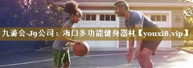 九游会·J9公司:海口多功能健身器材