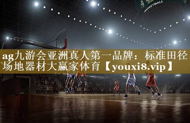 ag九游会亚洲真人第一品牌:标准田径场地器材大赢家体育