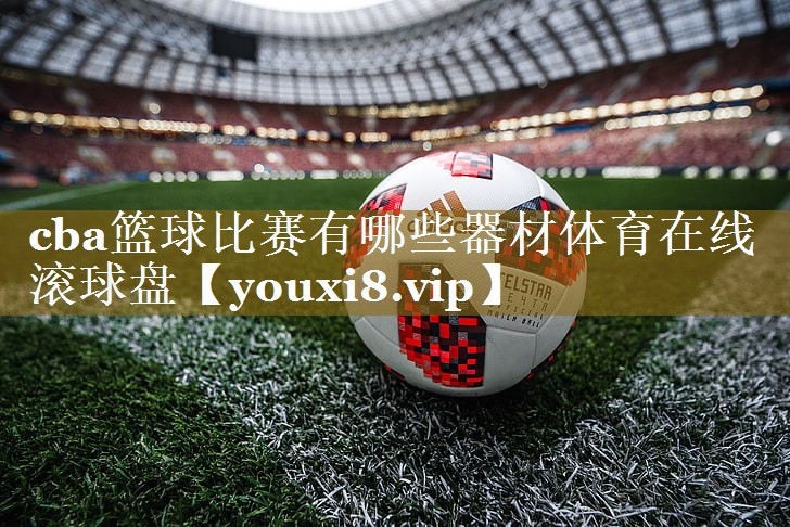 cba篮球比赛有哪些器材体育在线滚球盘