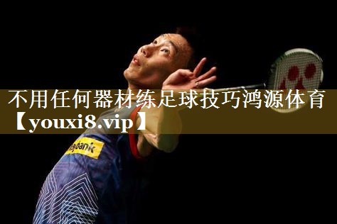 不用任何器材练足球技巧鸿源体育