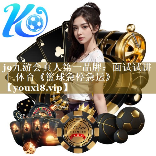 j9九游会真人第一品牌:面试试讲 | 体育《篮球急停急运》