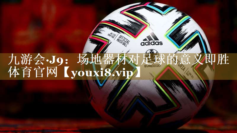 九游会·J9:场地器材对足球的意义即胜体育官网