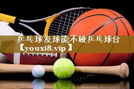 <strong>乒乓球发球能不碰乒乓球台</strong>