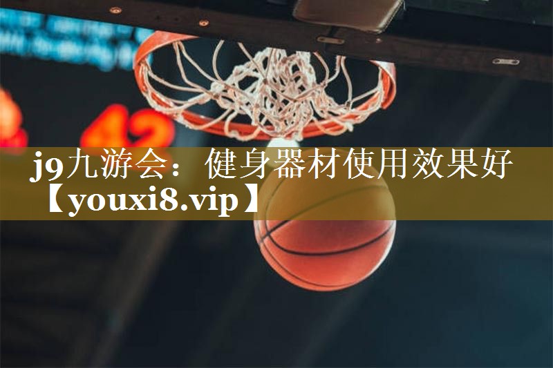 j9九游会:健身器材使用效果好