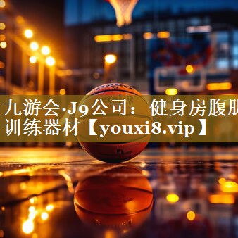 九游会·J9公司：健身房腹肌训练器材