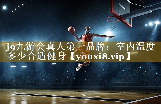 <strong>j9九游会真人第一品牌：室内温度多少合适健身</strong>