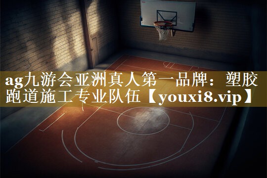 <strong>ag九游会亚洲真人第一品牌：塑胶跑道施工专业队伍</strong>