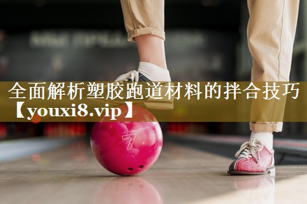 <strong>全面解析塑胶跑道材料的拌合技巧</strong>