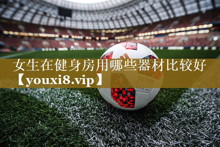 女生在健身房用哪些器材比较好