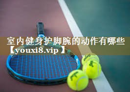 <strong>室内健身护脚腕的动作有哪些</strong>