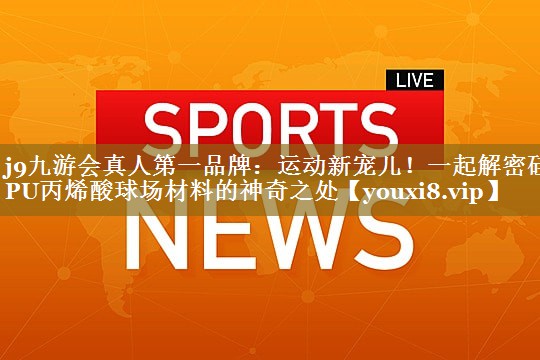<strong>j9九游会真人第一品牌：运动新宠儿！一起解密硅PU丙烯酸球场材料的神奇之处</strong>