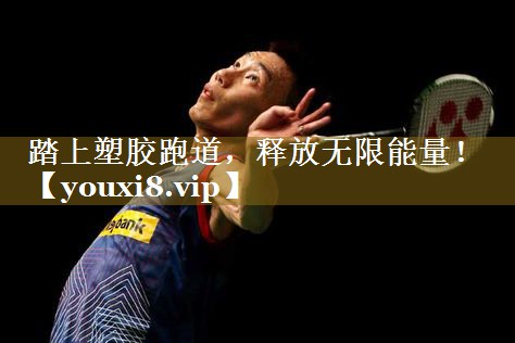 踏上塑胶跑道，释放无限能量！