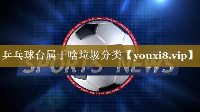 乒乓球台属于啥垃圾分类