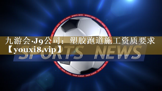塑胶跑道施工资质要求