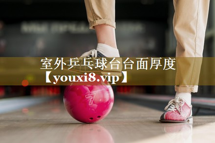 室外乒乓球台台面厚度