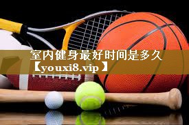 室内健身最好时间是多久