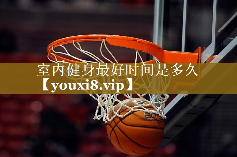室内健身最好时间是多久