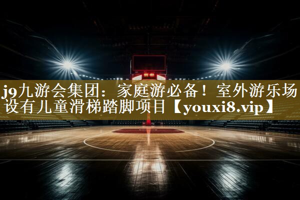 家庭游必备！室外游乐场设有儿童滑梯踏脚项目