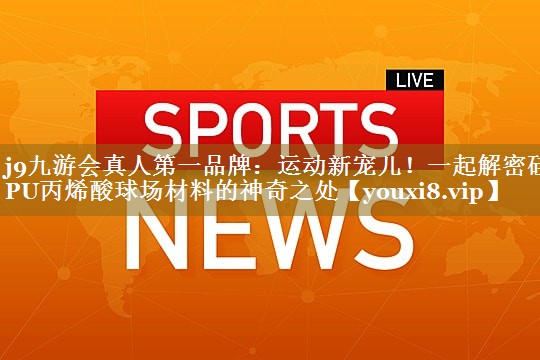 运动新宠儿！一起解密硅PU丙烯酸球场材料的神奇之处