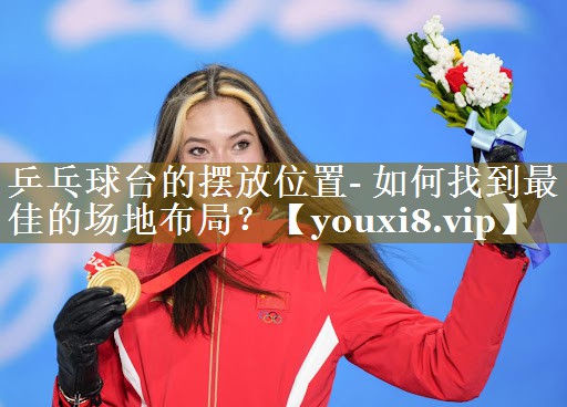 乒乓球台的摆放位置- 如何找到最佳的场地布局？